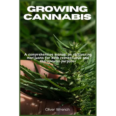 Growing Cannabis: A comprehensive manual on cultivating marijuana for both recreational and therapeutic purposes