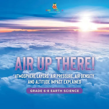 Air Up There! Atmosphere Layers, Air Pressure, Air Density and Altitude Impact Explained Grade 6-8 Earth Science