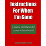Instructions For When I?m Gone: Valuable info for those you leave behind.
