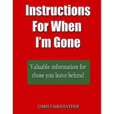 Instructions For When I?m Gone: Valuable info for those you leave behind.