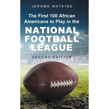 The First 100 African Americans to Play in the National Football League: Second Edition