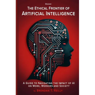 The Ethical Frontier of Artificial Intelligence: A Guide to Navigating the Impact of AI on Work, Workers and Society