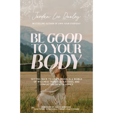 Be Good to Your Body: Getting Back to God's Design in a World of Wellness Trends, Quick Fixes, and Conflicting Health Advice