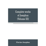 Complete works of Josephus. Antiquities of the Jews; The wars of the Jews against Apion, etc (Volume III)