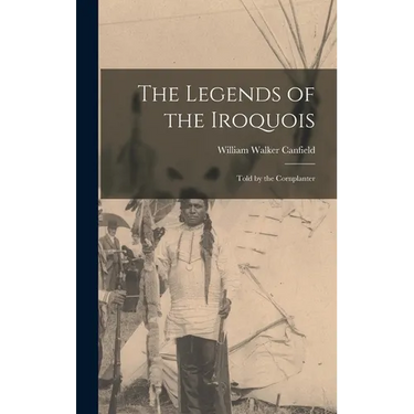 The Legends of the Iroquois: Told by the Cornplanter