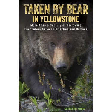 Taken by Bear in Yellowstone: More Than a Century of Harrowing Encounters between Grizzlies and Humans