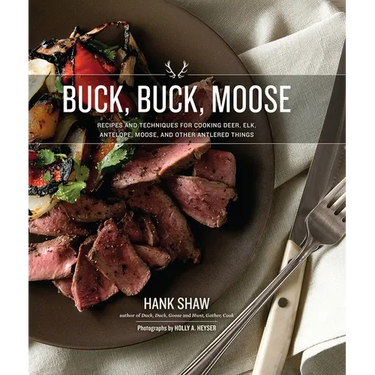 Buck Buck Moose: Recipes and Techniques for Cooking Deer, Elk, Moose, Antelope and Other Antlered Things