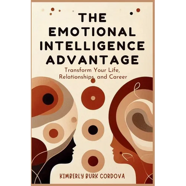 The Emotional Intelligence Advantage: Transform Your Life, Relationships, and Career