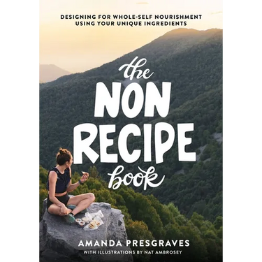 The NonRecipe Book: Designing for Whole-Self Nourishment Using Your Unique Ingredients