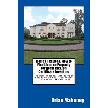Florida Tax Liens: How to Find Liens on Property for great Tax Lien Certificate Investing: The Best of all Tax Lien Books to Find & Finan