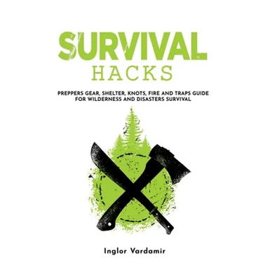 Survival Hacks: Preppers gear, shelter, knots, fire and traps guide for wilderness and disasters survival