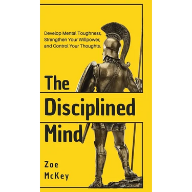 The Disciplined Mind: Develop Mental Toughness, Strengthen Your Willpower, and Control Your Thoughts.