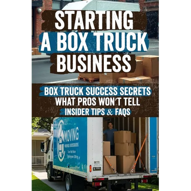 Starting a Box Truck Business: Turn Your Box Truck Into a Money Making Machine! Discover Proven Strategies for Profitable Loads, Business Growth, and