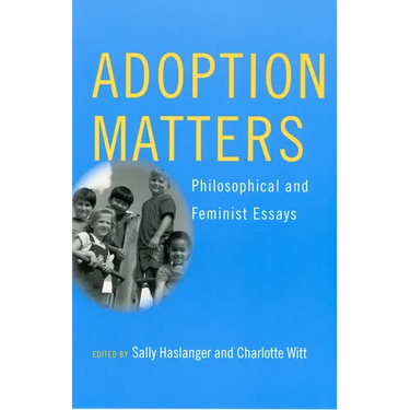 Adoption Matters: Philosophical and Feminist Essays