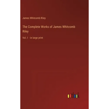 The Complete Works of James Whitcomb Riley: Vol. I - in large print