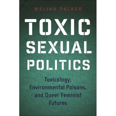 Toxic Sexual Politics: Toxicology, Environmental Poisons, and Queer Feminist Futures