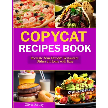 Copycat Recipes Book: Recreate Your Favorite Restaurant Dishes at Home with Ease