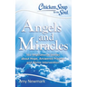 Chicken Soup for the Soul: Angels and Miracles: 101 Inspirational Stories about Hope, Answered Prayers, and Divine Intervention