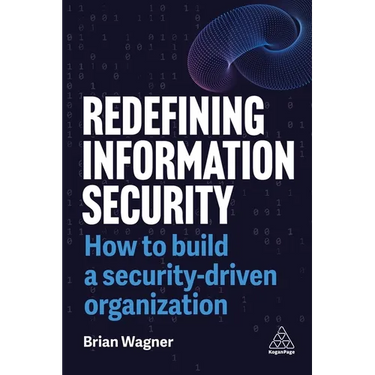 Redefining Information Security: How to Build a Security-Driven Organization