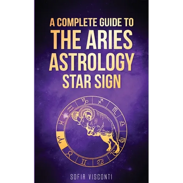 Aries: A Complete Guide To The Aries Astrology Star Sign (A Complete Guide To Astrology Book 1)