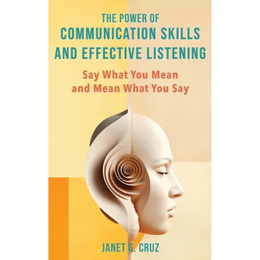 The Power of Communication Skills and Effective Listening: Say What You Mean and Mean What You Say
