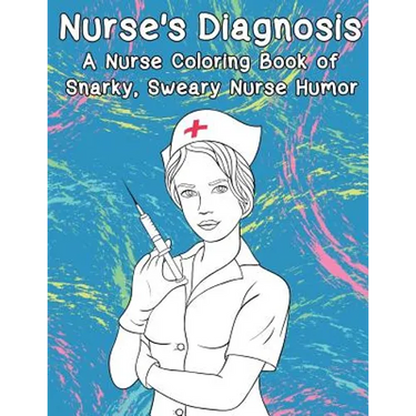 Nurse's Diagnosis- A Nurse Coloring Book Of Snarky, Sweary Nurse Humor