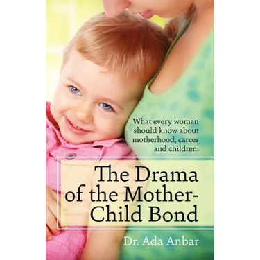 The Drama of the Mother-Child Bond: What every woman should know about motherhood, career and children.