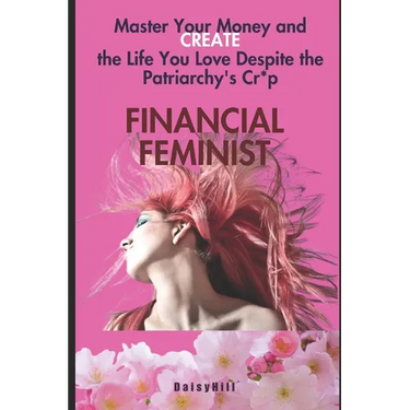Financial Feminist: Master Your Money and Create the Life You Love Despite the Patriarchy's Cr*p