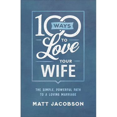 100 Ways to Love Your Wife: The Simple, Powerful Path to a Loving Marriage