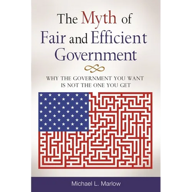 The Myth of Fair and Efficient Government: Why The Government You Want Is Not The One You Get