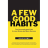 A Few Good Habits: The Uncomplicated Path to Less Stress and More Success