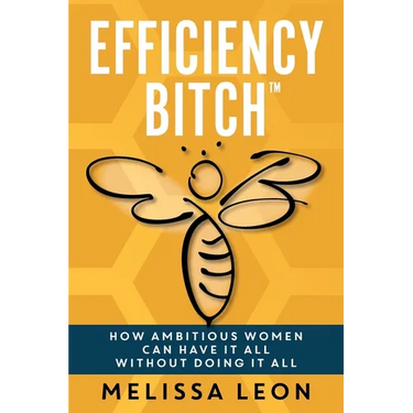 Efficiency Bitch: How Ambitious Women Can Have It All Without Doing It All