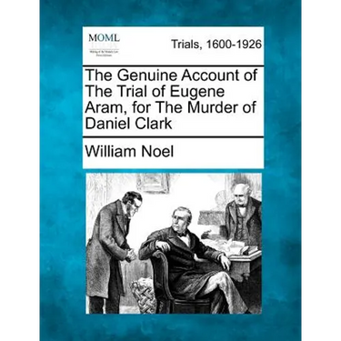 The Genuine Account of the Trial of Eugene Aram, for the Murder of Daniel Clark