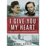 I Give You My Heart: A True Story of Courage and Survival