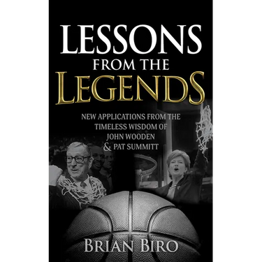 Lessons from the Legends: New Applications from the Timeless Wisdom of John Wooden and Pat Summitt
