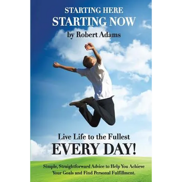 Starting Here, Starting Now!: Live Life to the Fullest Every Day!