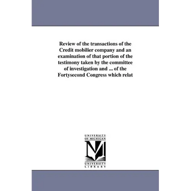 Review of the transactions of the Credit mobilier company and an examination of that portion of the testimony taken by the committee of investigation