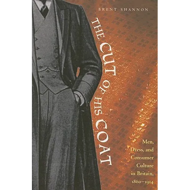 The Cut of His Coat: Men, Dress, and Consumer Culture in Britain, 1860-1914