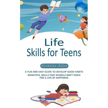Life Skills for Teens: A Fun and Easy Guide to Develop Good Habits (Insightful Skills That Schools Don't Teach for a Life of Happiness)