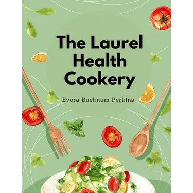 The Laurel Health Cookery: A Collection of Recipes for the Preparation of Non-Flesh Foods