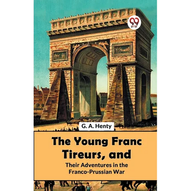The Young Franc Tireurs, And Their Adventures In The Franco-Prussian War