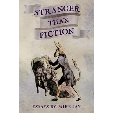 Stranger Than Fiction: Essays by Mike Jay