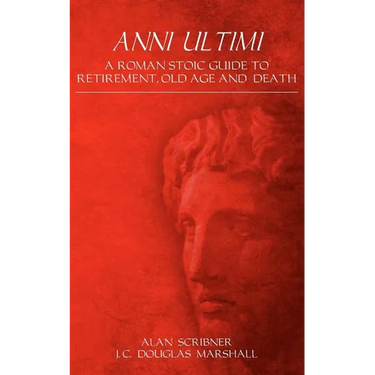 Anni Ultimi: A Roman Stoic Guide to Retirement, Old Age and Death