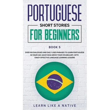 Portuguese Short Stories for Beginners Book 5: Over 100 Dialogues & Daily Used Phrases to Learn Portuguese in Your Car. Have Fun & Grow Your Vocabular