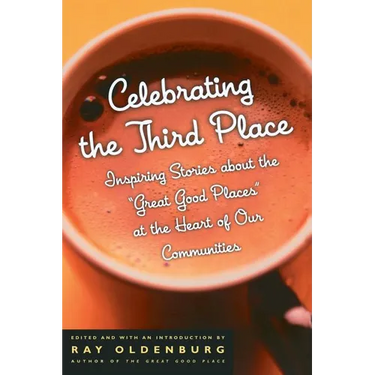 Celebrating the Third Place: Inspiring Stories About the Great Good Places at the Heart of Our Communities