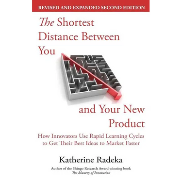 The Shortest Distance Between You and Your New Product, 2nd Edition: How Innovators Use Rapid Learning Cycles to Get Their Best Ideas to Market Faster