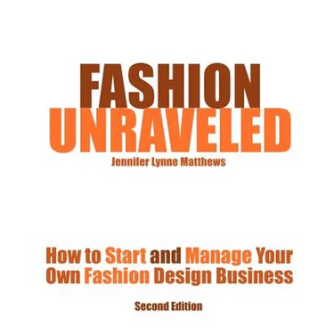 Fashion Unraveled - Second Edition: How to Start and Manage Your Own Fashion (or Craft) Design Business