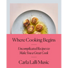 Where Cooking Begins: Uncomplicated Recipes to Make You a Great Cook: A Cookbook
