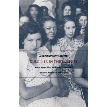 Dulcinea in the Factory: Myths, Morals, Men, and Women in Colombia's Industrial Experiment, 1905-1960