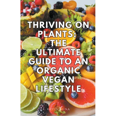 Thriving on Plants: The Ultimate Guide to an Organic Vegan Lifestyle